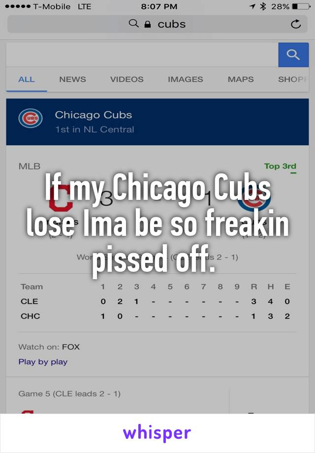 If my Chicago Cubs lose Ima be so freakin pissed off. 