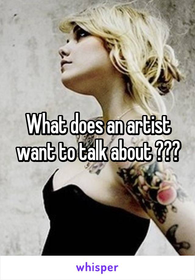What does an artist want to talk about ???