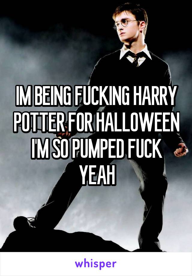 IM BEING FUCKING HARRY POTTER FOR HALLOWEEN I'M SO PUMPED FUCK YEAH