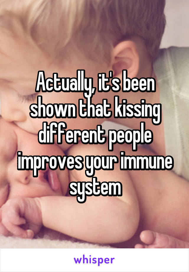 Actually, it's been shown that kissing different people improves your immune system