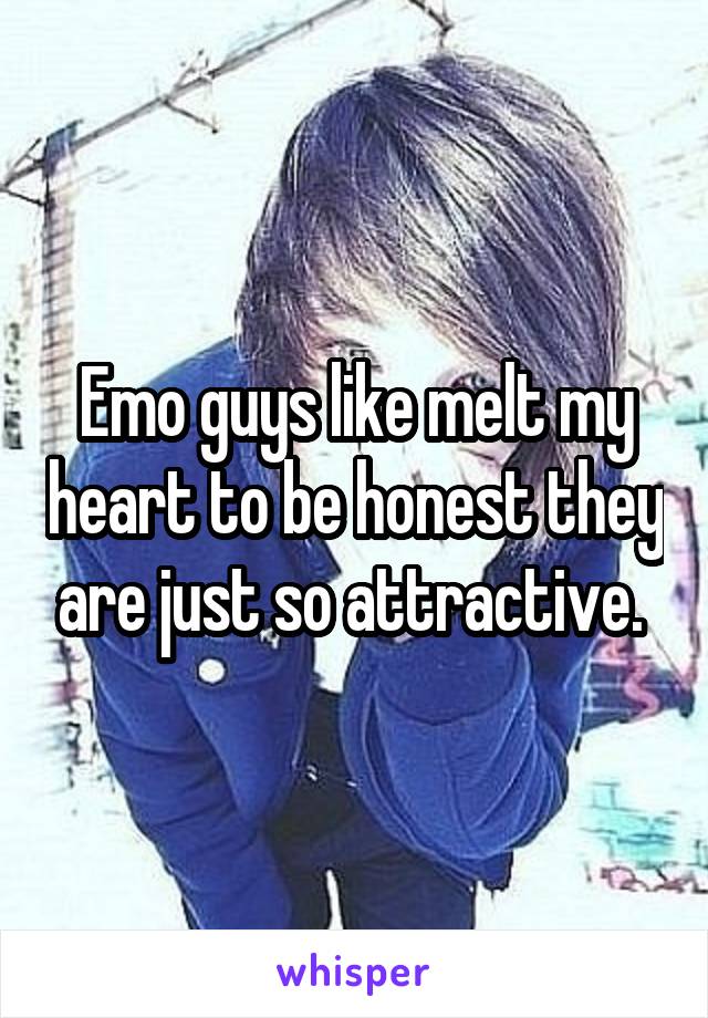 Emo guys like melt my heart to be honest they are just so attractive. 