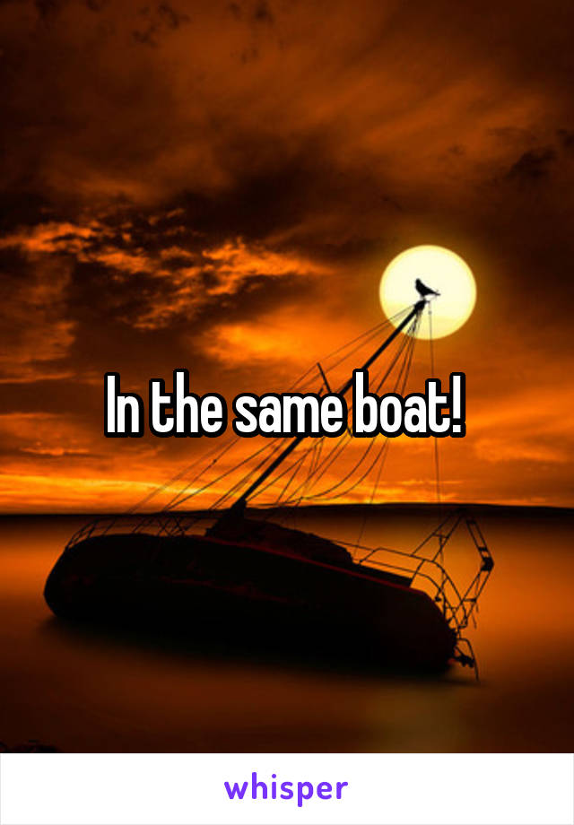 In the same boat! 