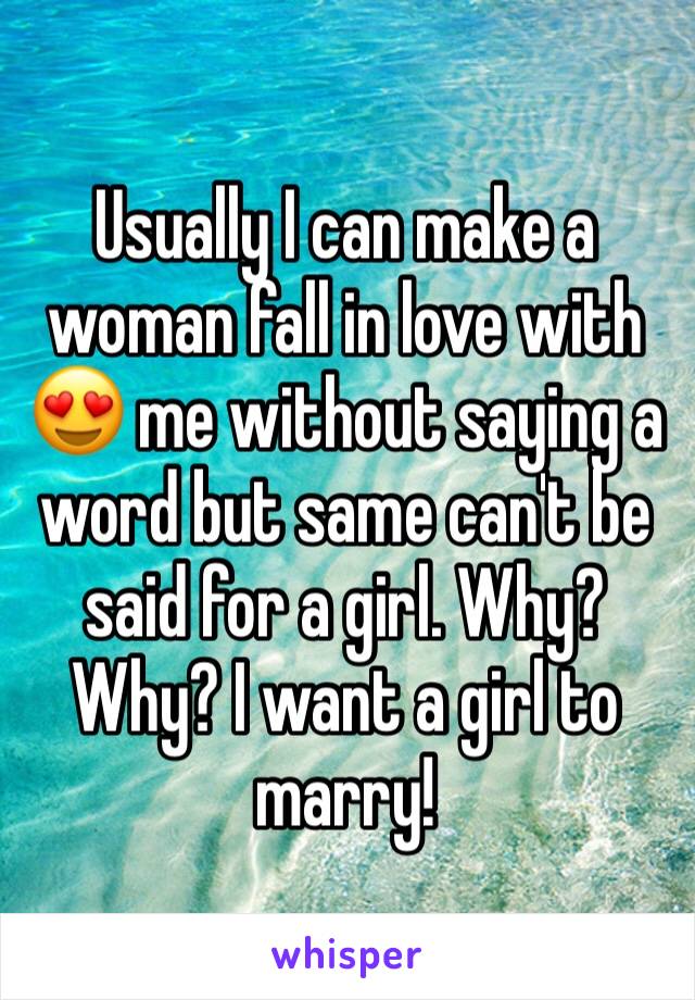Usually I can make a woman fall in love with 😍 me without saying a word but same can't be said for a girl. Why? Why? I want a girl to marry! 