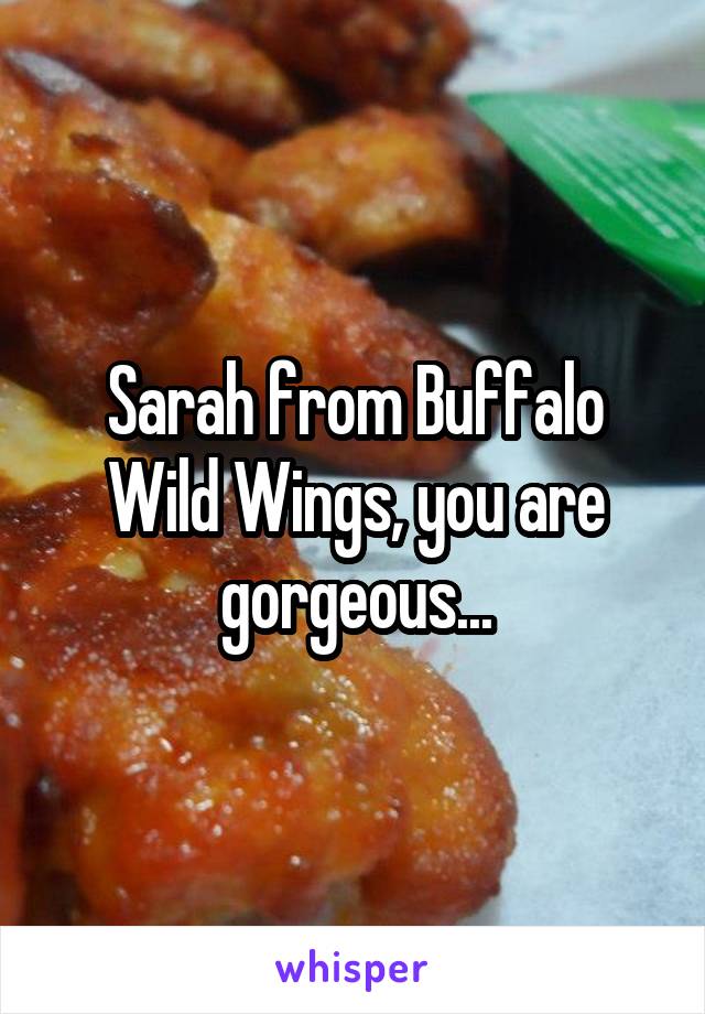 Sarah from Buffalo Wild Wings, you are gorgeous...