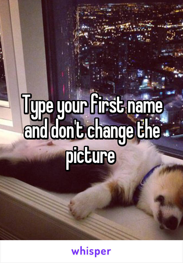 Type your first name and don't change the picture 