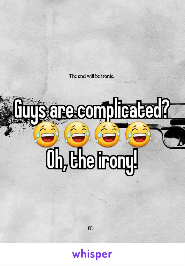 Guys are complicated?😂😂😂😂
Oh, the irony!