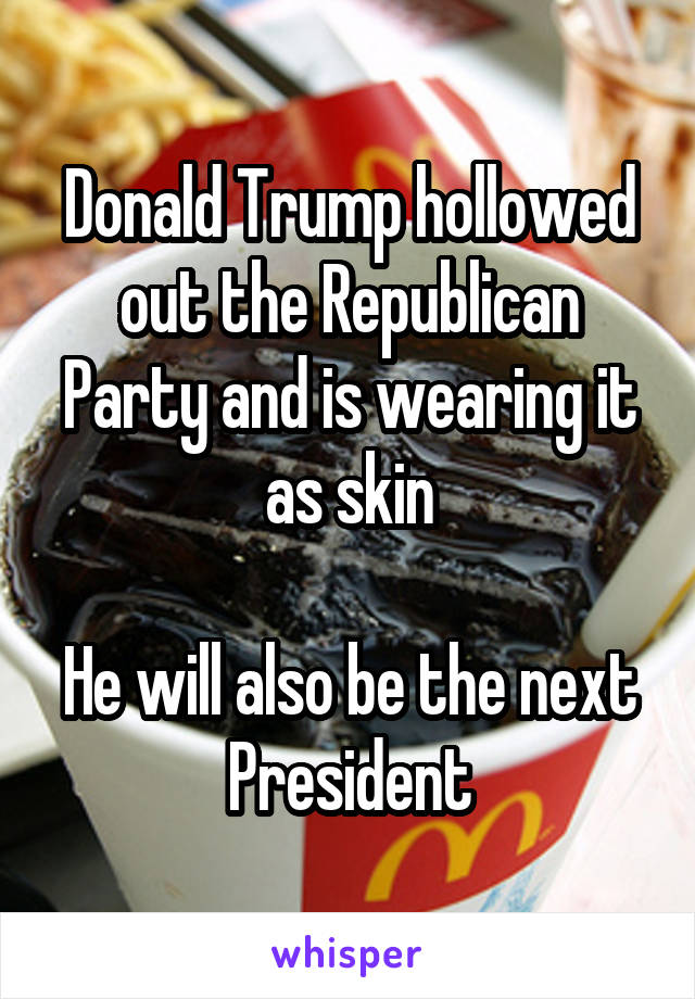 Donald Trump hollowed out the Republican Party and is wearing it as skin

He will also be the next President
