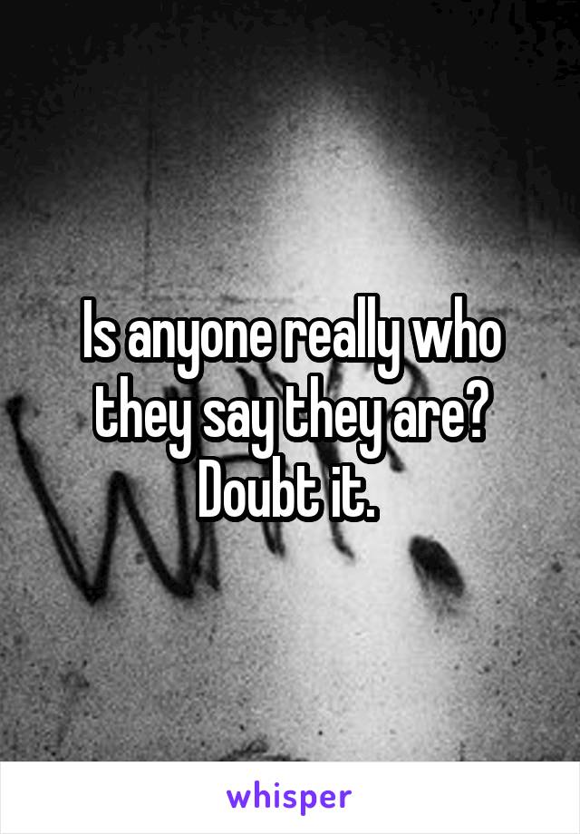 Is anyone really who they say they are? Doubt it. 