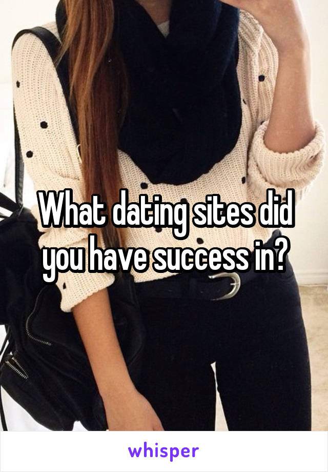 What dating sites did you have success in?