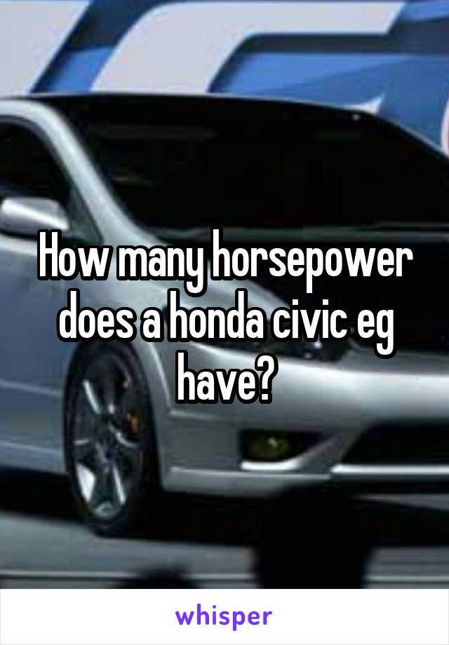 How many horsepower does a honda civic eg have?