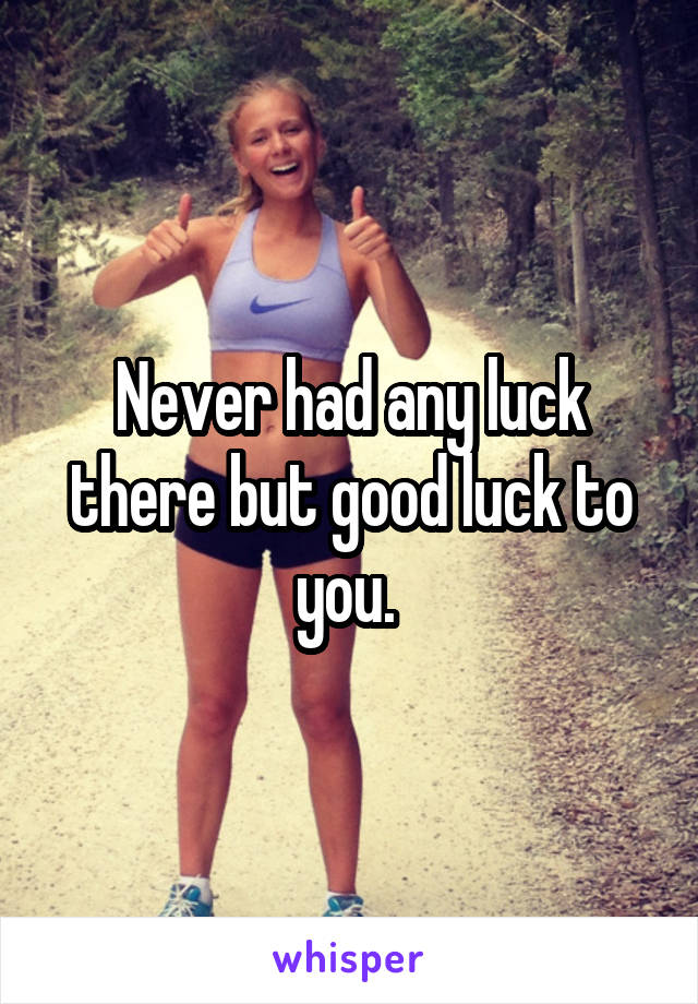 Never had any luck there but good luck to you. 