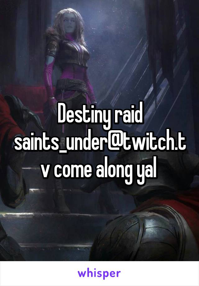 Destiny raid saints_under@twitch.tv come along yal 