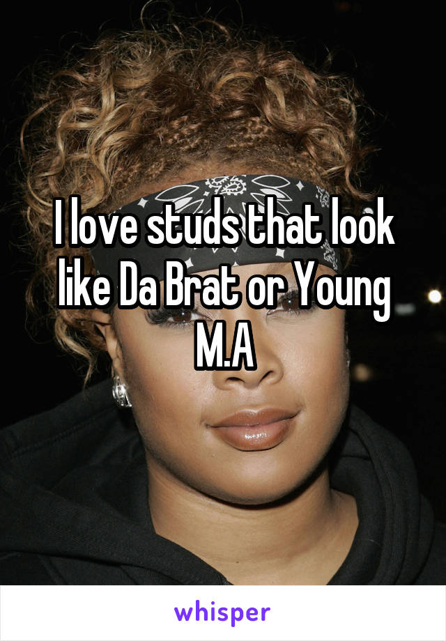 I love studs that look like Da Brat or Young M.A
