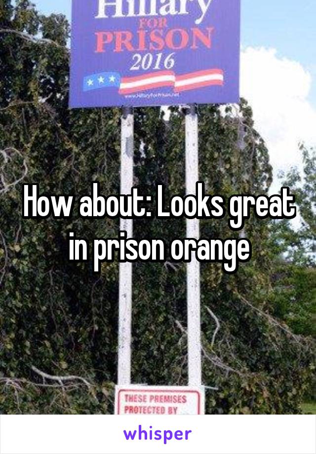 How about: Looks great in prison orange