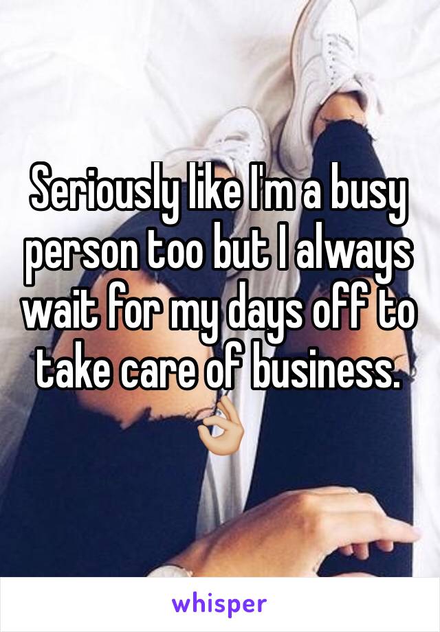 Seriously like I'm a busy person too but I always wait for my days off to take care of business. 👌🏼