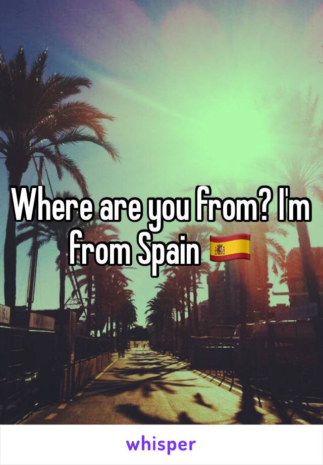 Where are you from? I'm from Spain 🇪🇸 