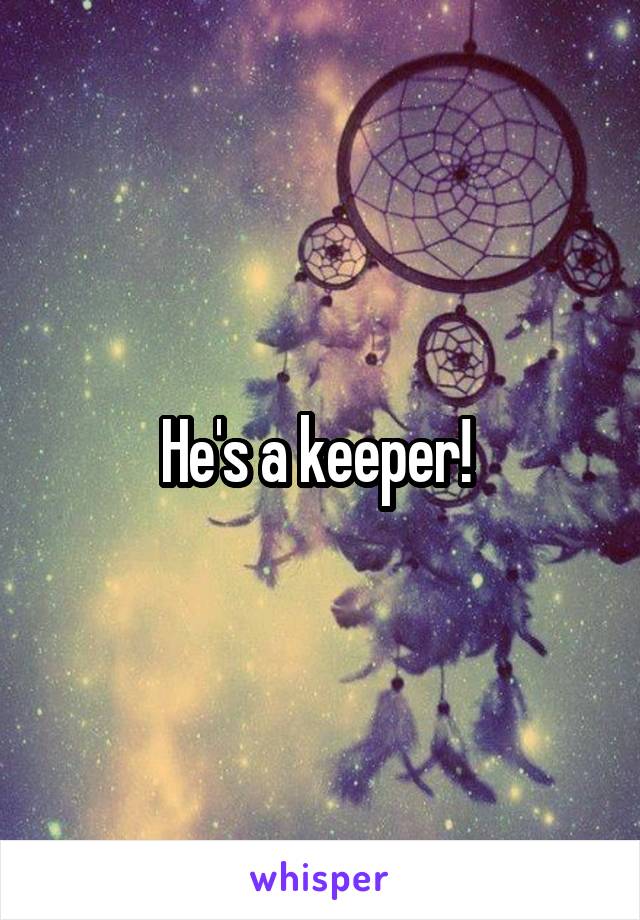 He's a keeper! 