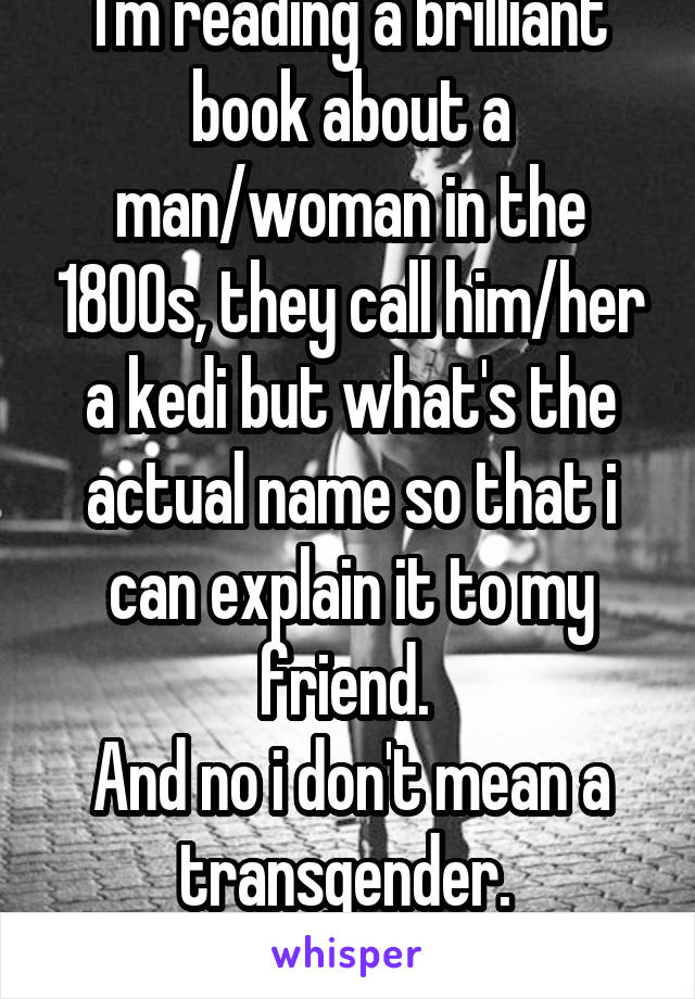 I'm reading a brilliant book about a man/woman in the 1800s, they call him/her a kedi but what's the actual name so that i can explain it to my friend. 
And no i don't mean a transgender. 
Thks