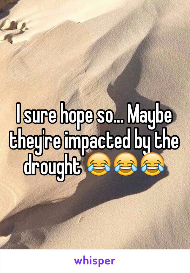 I sure hope so... Maybe they're impacted by the drought 😂😂😂