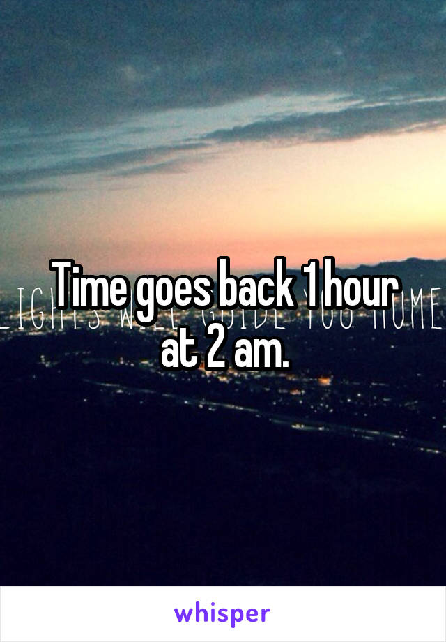 Time goes back 1 hour at 2 am.