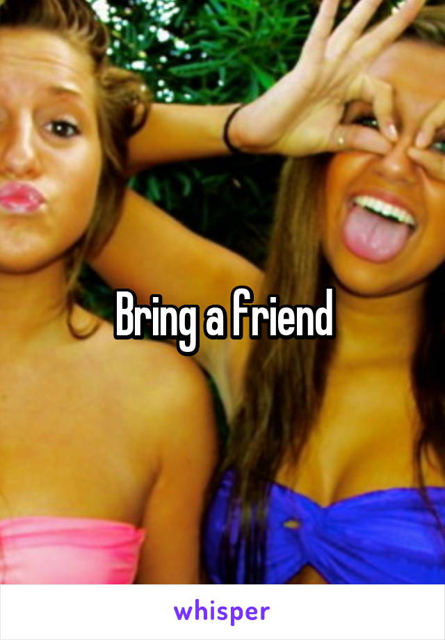 Bring a friend