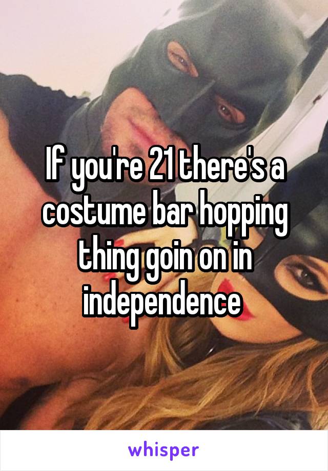 If you're 21 there's a costume bar hopping thing goin on in independence 