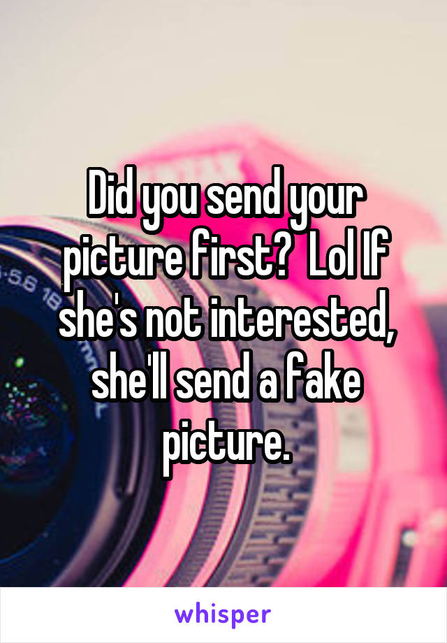 Did you send your picture first?  Lol If she's not interested, she'll send a fake picture.