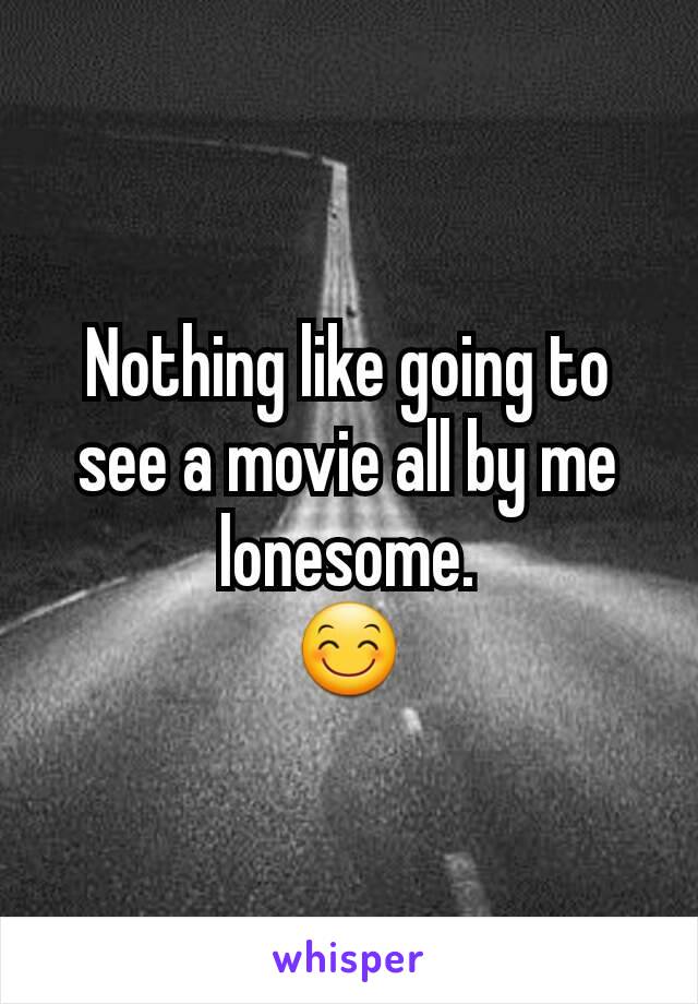 Nothing like going to see a movie all by me lonesome.
😊