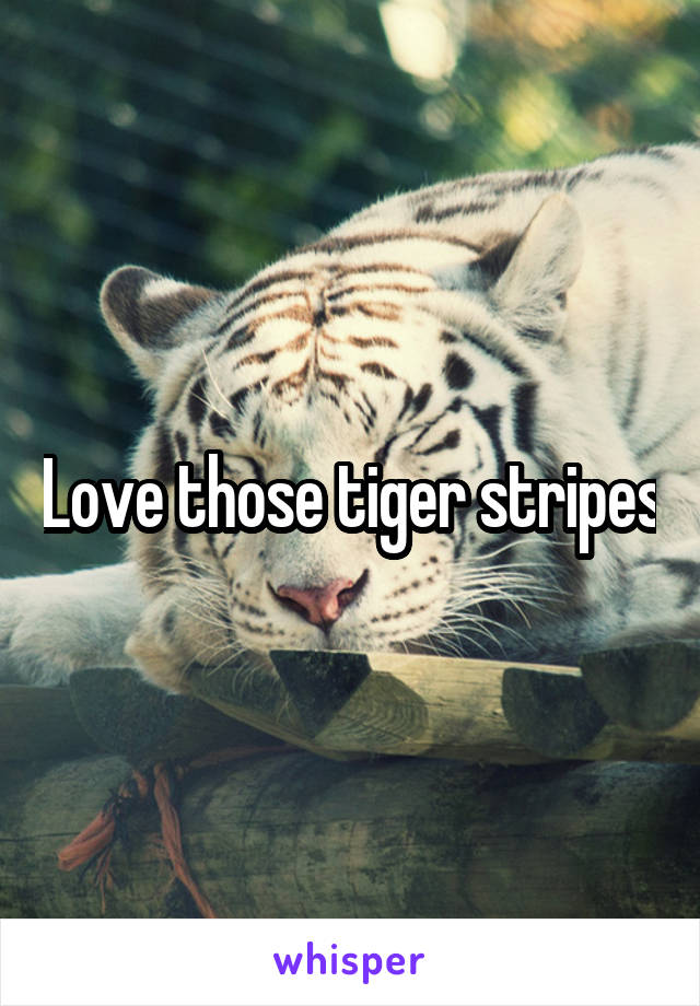 Love those tiger stripes