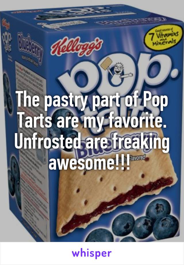 The pastry part of Pop Tarts are my favorite. Unfrosted are freaking awesome!!! 