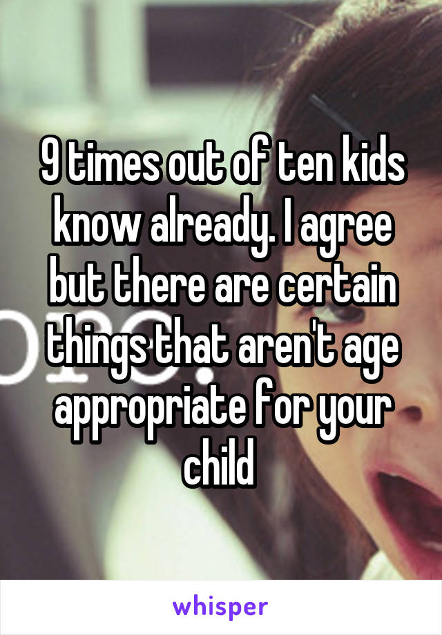 9 times out of ten kids know already. I agree but there are certain things that aren't age appropriate for your child 