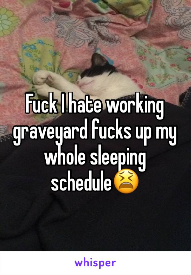 Fuck I hate working graveyard fucks up my whole sleeping schedule😫