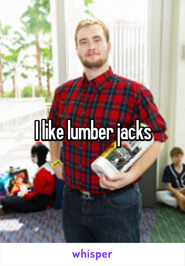 I like lumber jacks