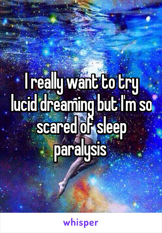 I really want to try lucid dreaming but I'm so scared of sleep paralysis 