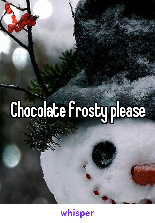 Chocolate frosty please