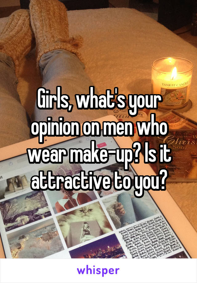 Girls, what's your opinion on men who wear make-up? Is it attractive to you?