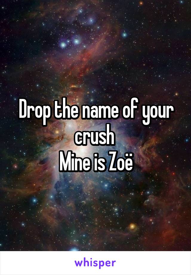 Drop the name of your crush 
Mine is Zoë
