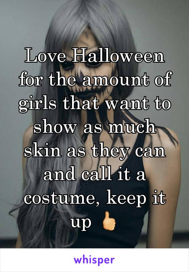 Love Halloween for the amount of girls that want to show as much skin as they can and call it a costume, keep it up 🖒
