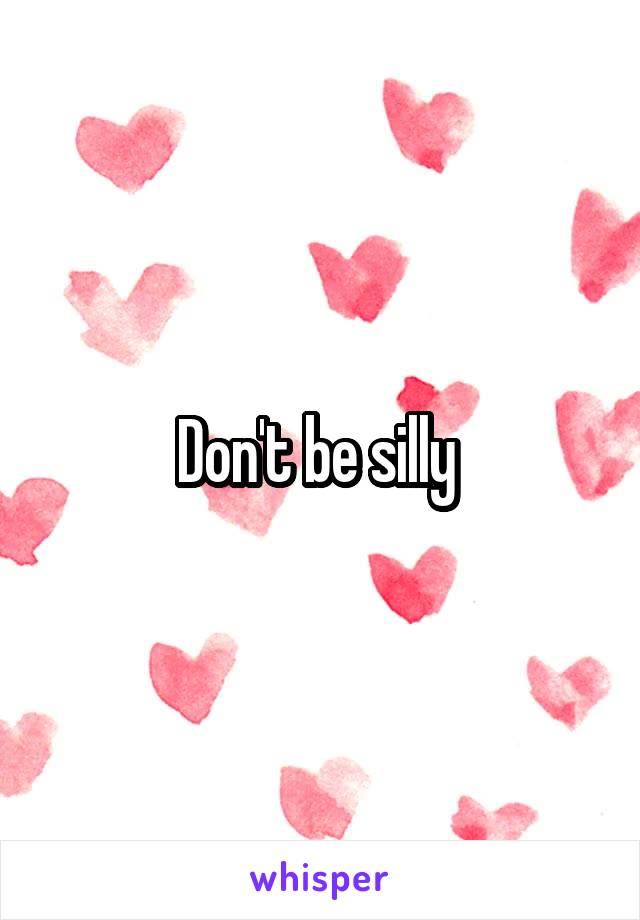 Don't be silly 