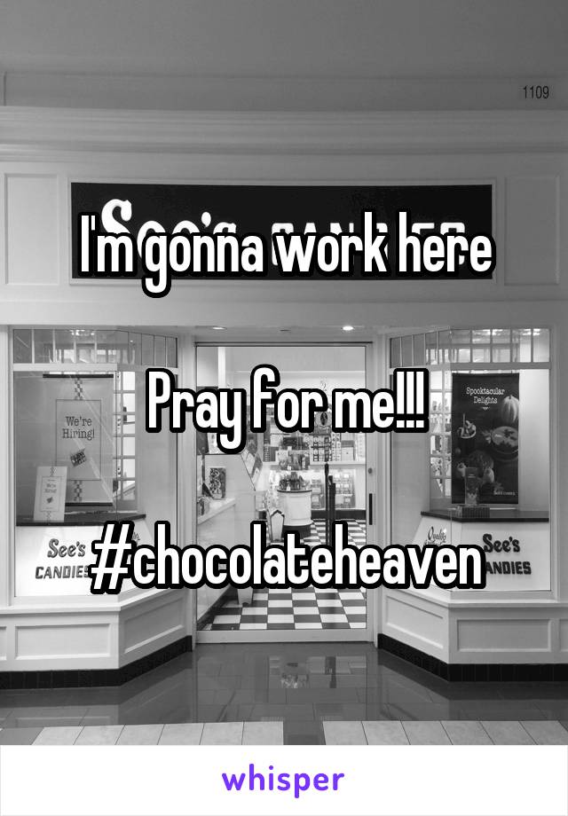 I'm gonna work here

Pray for me!!!

#chocolateheaven