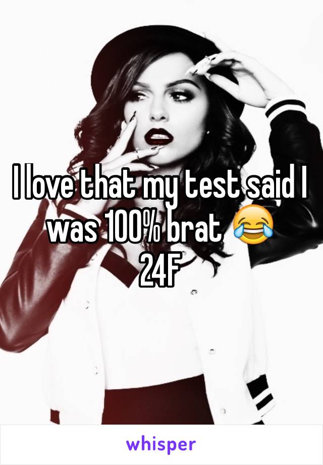 I love that my test said I was 100% brat 😂
24F