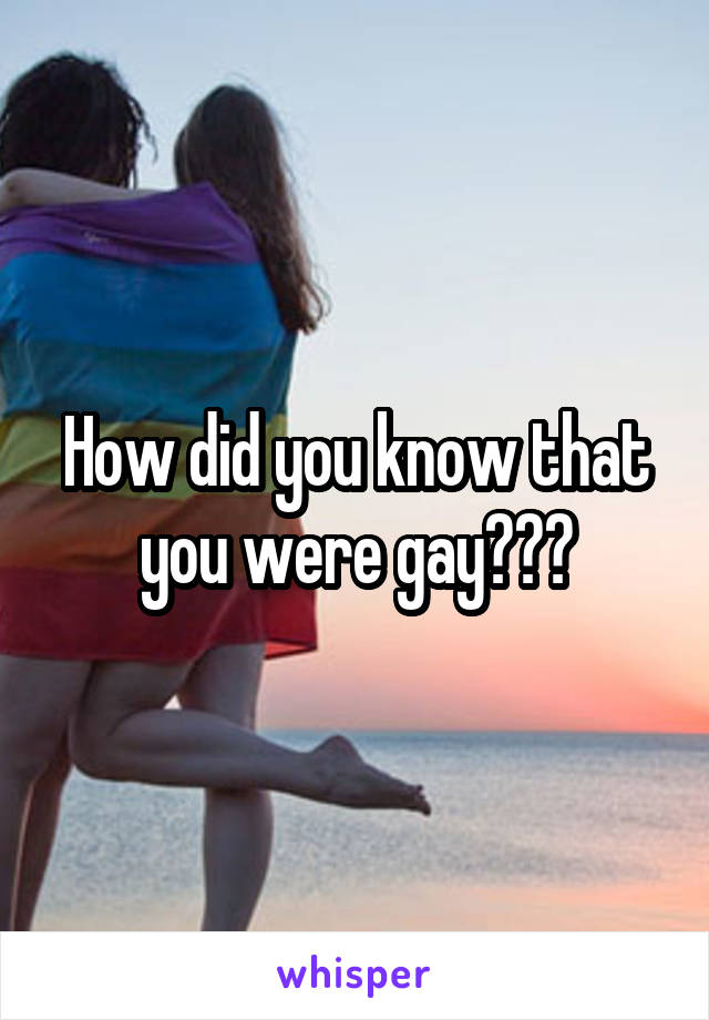 How did you know that you were gay???