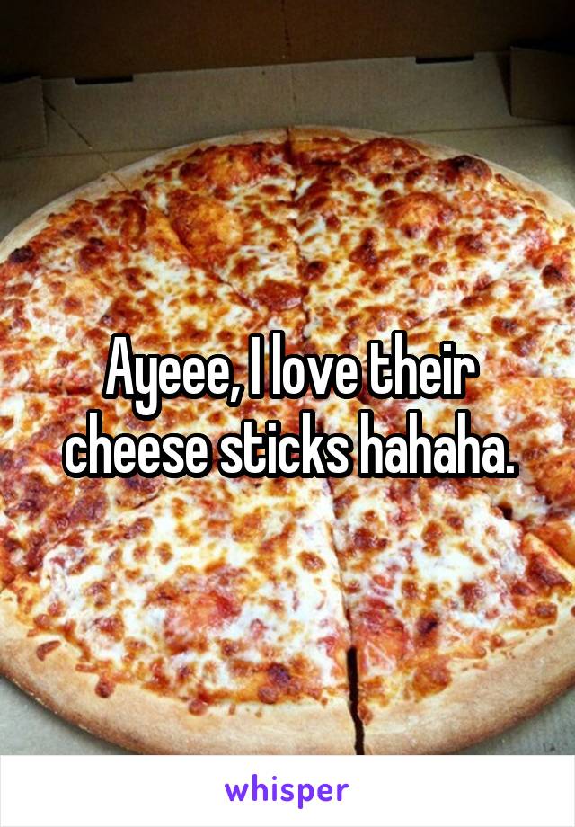 Ayeee, I love their cheese sticks hahaha.