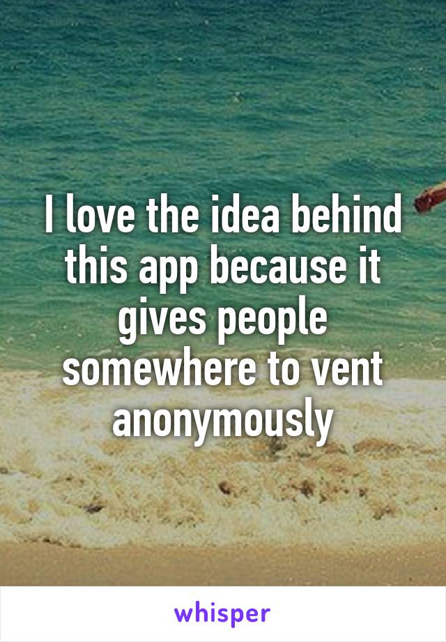 I love the idea behind this app because it gives people somewhere to vent anonymously