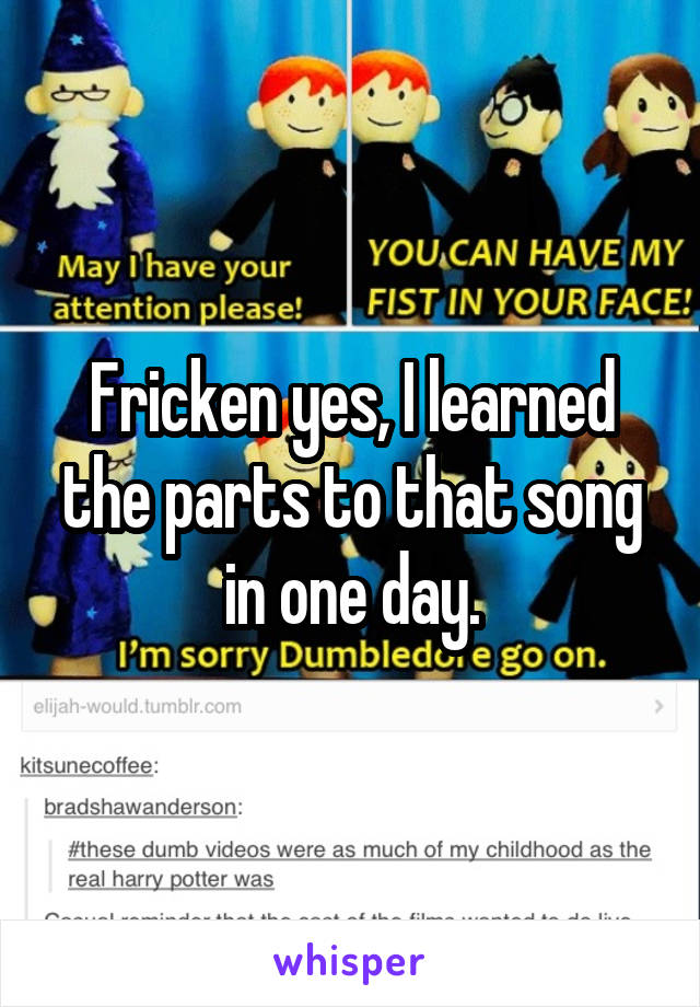 Fricken yes, I learned the parts to that song in one day.