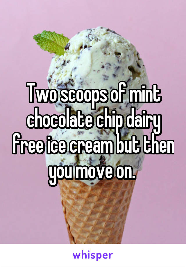 Two scoops of mint chocolate chip dairy free ice cream but then you move on. 