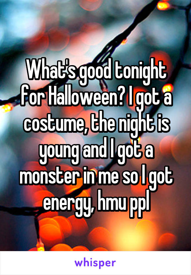 What's good tonight for Halloween? I got a costume, the night is young and I got a monster in me so I got energy, hmu ppl