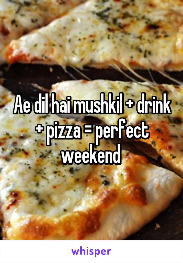 Ae dil hai mushkil + drink + pizza = perfect weekend 