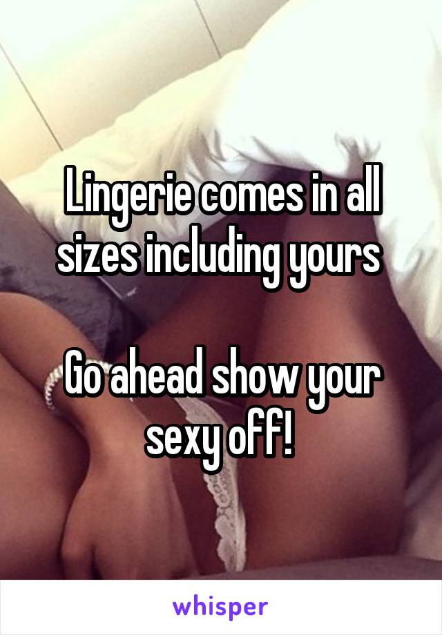 Lingerie comes in all sizes including yours 

Go ahead show your sexy off! 