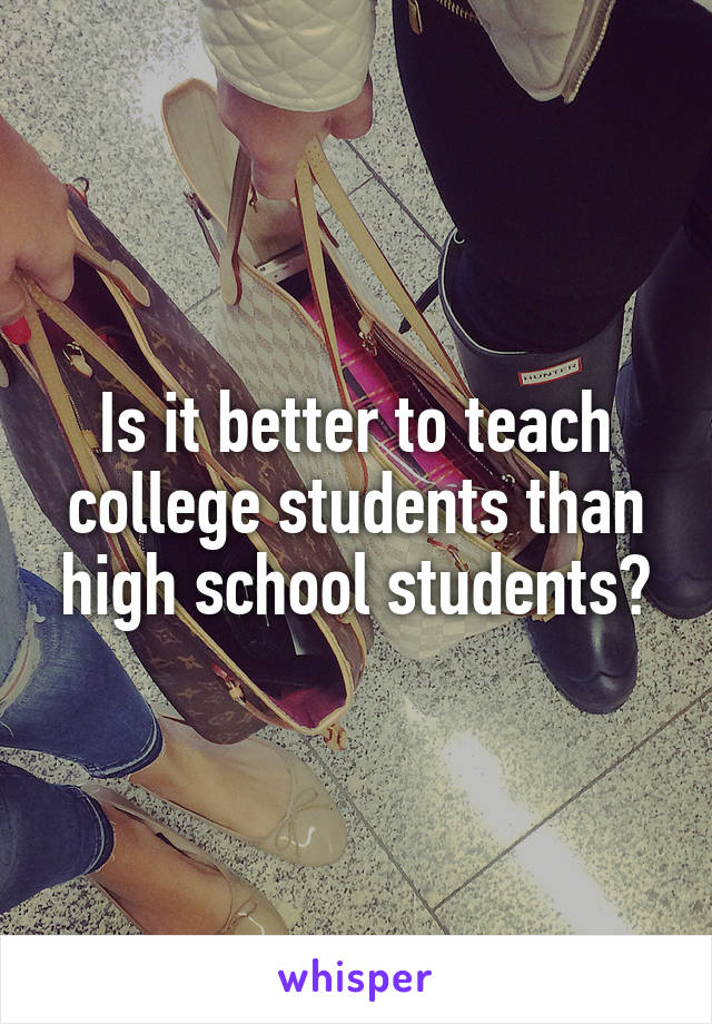 Is it better to teach college students than high school students?